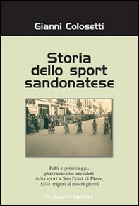 Storia dello sport sandonatese. Fatti e personaggi, piazzamenti e aneddoti dello sport a San Donà di Piave dalle origini ai giorni nostri - Librerie.coop