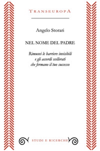 Nel nome del padre. Rimuovi le barriere invisibili e gli accordi scellerati che fermano il tuo successo - Librerie.coop