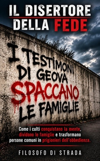 Il disertore della fede. Come i culti conquistano la mente, dividono le famiglie e trasformano persone comuni in prigionieri dell'obbedienza - Librerie.coop