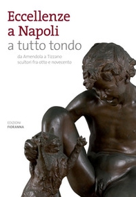Eccellenze a Napoli a tutto tondo. Da Amendola a Tizzano scultori fra otto e novecento - Librerie.coop