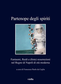 Partenope degli spiriti. Fantasmi, fluidi e (finte) resurrezioni nel Regno di Napoli di età moderna - Librerie.coop