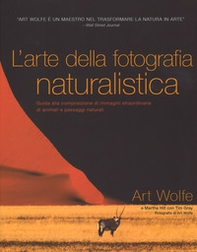 L'arte della fotografia naturalistica. Guida alla composizione di immagini straordinarie di animali e paesaggi naturali - Librerie.coop