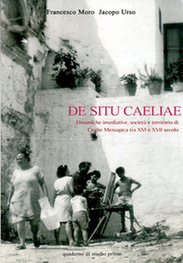 De Situ Caeliae. Dinamiche insediative, società e territorio di Ceglie Messapica tra XVI e XVII secolo - Librerie.coop