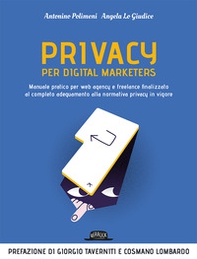 Privacy per digital marketers. Manuale pratico per web agency e freelance finalizzato al completo adeguamento alla normativa privacy in vigore - Librerie.coop