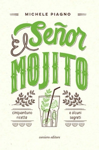 El Señor Mojito. Cinquantuno ricette e alcuni segreti - Librerie.coop