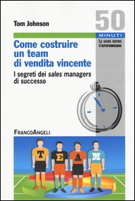 Come costruire un team di vendita vincente. I segreti dei sales managers di successo - Librerie.coop