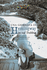 Una giornata di Hemingway in val Trebbia. Diciannove racconti fra mito e realtà - Librerie.coop