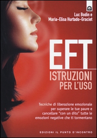 EFT istruzioni per l'uso. Tecniche di liberazione emozionale per superare le tue paure e cancellare «con un dito» tutte le emozioni negative che ti tormentano - Librerie.coop