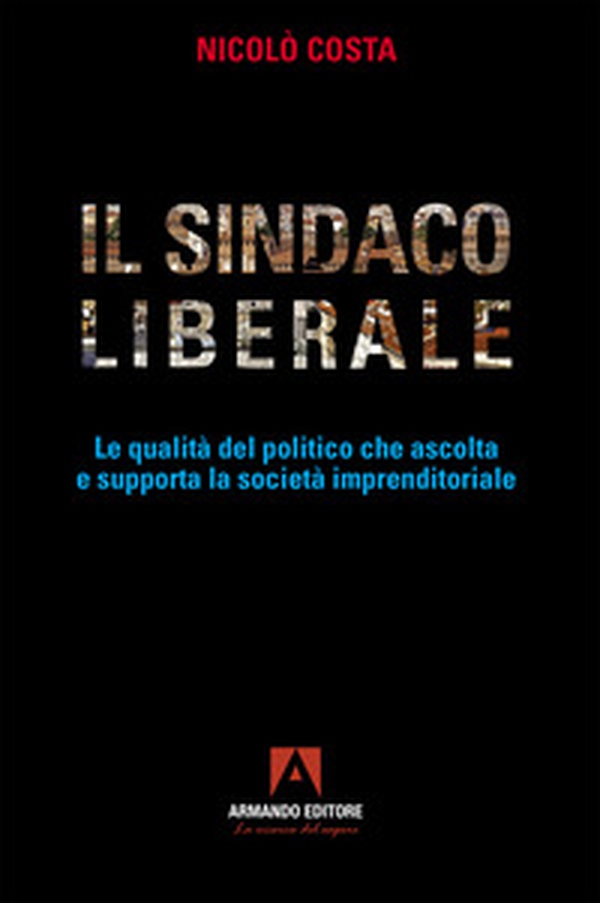 Il sindaco liberale. Le qualità del politico che ascolta e supporta la società imprenditoriale - Librerie.coop