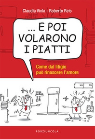 ... E poi volarono i piatti. Come dal litigio può rinascere l'amore - Librerie.coop