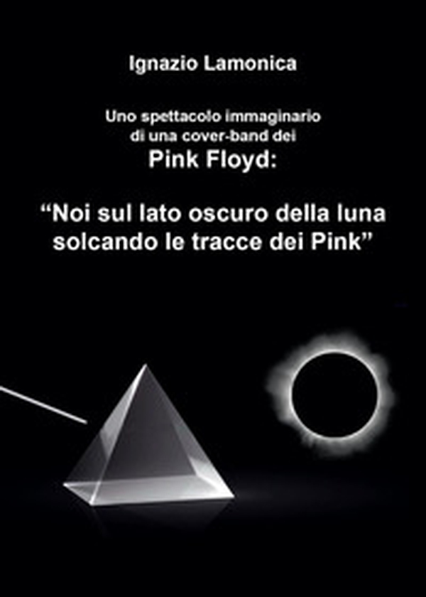 Uno spettacolo immaginario di una cover-band dei Pink Floyd. «Noi sul lato oscuro della luna solcando le tracce dei Pink» - Librerie.coop Uno spettacolo immaginario di una cover-band dei Pink Floyd. «Noi sul lato oscuro della luna solcando le tracce dei Pink» - Librerie.coop
