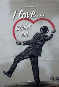 I love... street art. Dichiarazioni d'amore sui muri - Librerie.coop
