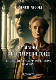 La madre dell'imperatore. L'assassinio di Agrippina per mano di Nerone - Librerie.coop