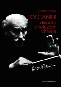 Toscanini. Dispute, rivoluzioni, vittorie - Librerie.coop