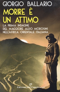 Morire è un attimo. La prima indagine del maggiore Aldo Morosini nell'Africa orientale italiana - Librerie.coop