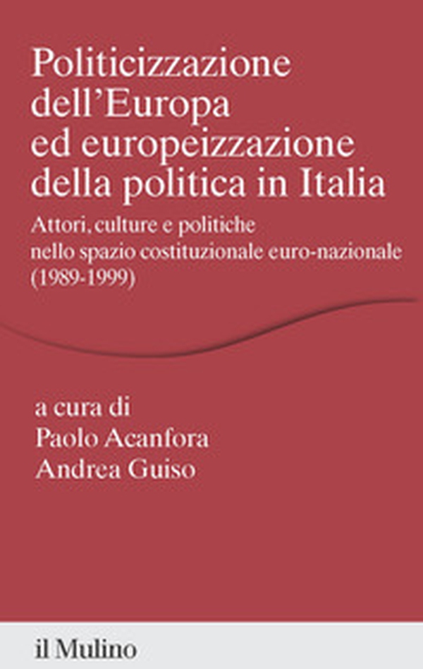 Politicizzazione dell'Europa ed europeizzazione della politica in Italia. Attori, culture e politiche nello spazio pubblico euro-nazionale (1989-1999) - Librerie.coop