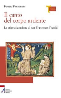 Il canto del corpo ardente. La stigmatizzazione di san Francesco d'Assisi - Librerie.coop