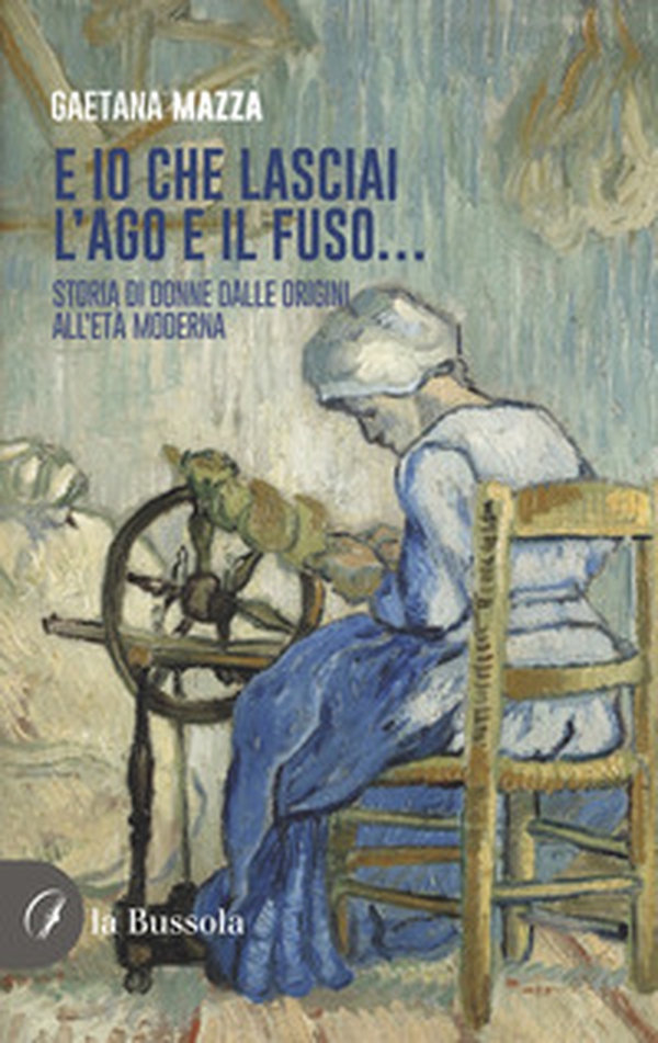 E io che lasciai l'ago e il fuso... Storia di donne dalle origini all'Età Moderna - Librerie.coop E io che lasciai l'ago e il fuso... Storia di donne dalle origini all'Età Moderna - Librerie.coop