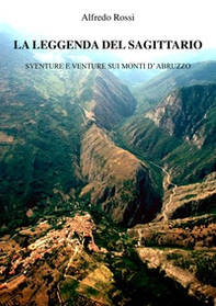 La leggenda del Sagittario. Sventure e venture sui monti d'Abruzzo - Librerie.coop La leggenda del Sagittario. Sventure e venture sui monti d'Abruzzo - Librerie.coop