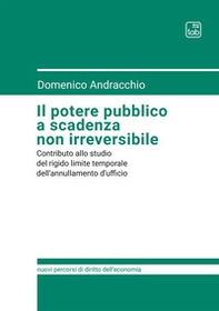 Il potere pubblico a scadenza non irreversibile. Contributo allo studio del rigido limite temporale dell'annullamento d'ufficio - Librerie.coop