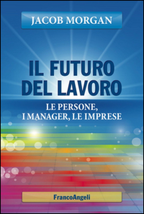 Il futuro del lavoro. Le persone, i manager, le imprese - Librerie.coop Il futuro del lavoro. Le persone, i manager, le imprese - Librerie.coop