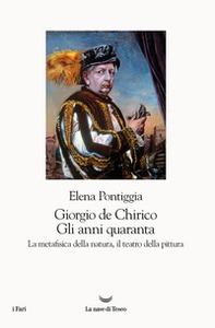 Giorgio de Chirico. Gli anni Quaranta. La metafisica della natura, il teatro della pittura - Librerie.coop