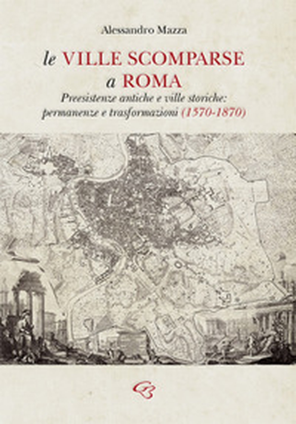 Le ville scomparse a Roma. Preesistenze antiche e ville storiche: permanenze e trasformazioni (1570-1870) - Librerie.coop Le ville scomparse a Roma. Preesistenze antiche e ville storiche: permanenze e trasformazioni (1570-1870) - Librerie.coop