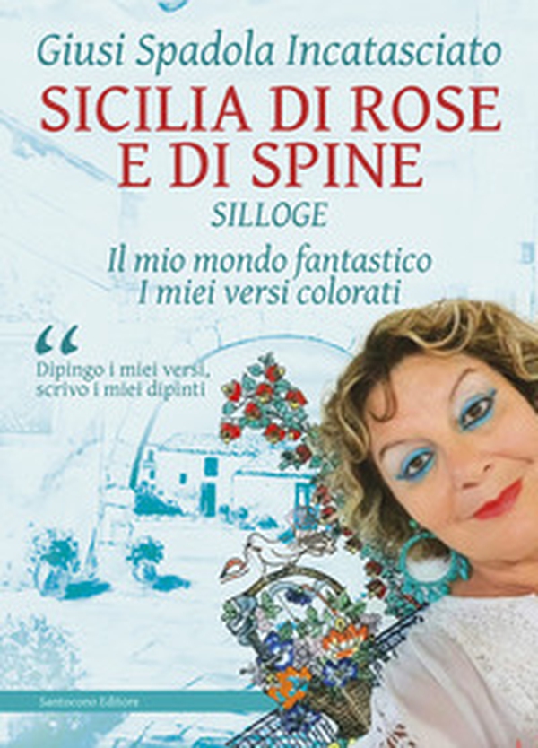 Sicilia di rose e di spine. Silloge. Il mio mondo fantastico i miei versi colorati - Librerie.coop Sicilia di rose e di spine. Silloge. Il mio mondo fantastico i miei versi colorati - Librerie.coop