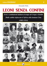 Leoni senza confini. Eroi e combattenti italiani al tempo di Crispi e Giolitti. Dalle sabbie infuocate d'Africa alla lontana Cina (1885-1914) - Librerie.coop