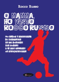 O mamma, ho visto Rocco Russo. La vita, i successi, le delusioni di un talento del calcio e il suo rifiuto ai compromessi - Librerie.coop