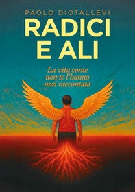 Radici e ali. La vita come non te l'hanno mai raccontata - Librerie.coop