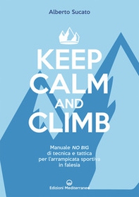 Keep calm and climb. Manuale no big di tecnica e tattica per l'arrampicata sportiva in falesia - Librerie.coop