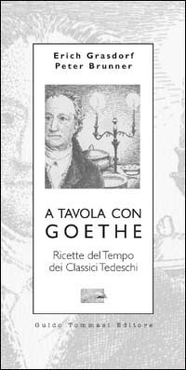 A tavola con Goethe. Ricette del tempo dei classici tedeschi - Librerie.coop A tavola con Goethe. Ricette del tempo dei classici tedeschi - Librerie.coop