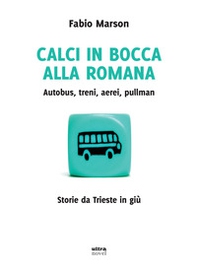 Calci in bocca alla romana. Autobus, treni, aerei, pullman. Storie da Trieste in giù - Librerie.coop Calci in bocca alla romana. Autobus, treni, aerei, pullman. Storie da Trieste in giù - Librerie.coop