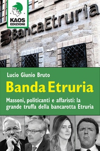 Banda Etruria. Massoni, politicanti e affaristi: la grande truffa della bancarotta Etruria - Librerie.coop