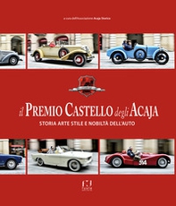 Il premio Castello degli Acaja. Storia arte stile e nobiltà dell'auto - Librerie.coop
