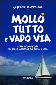 Mollo tutto e vado via. Come organizzare un anno sabbatico in barca a vela - Librerie.coop