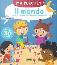 Il mondo. Tutte le risposte alle domande dei piccoli. Ma perché? - Librerie.coop