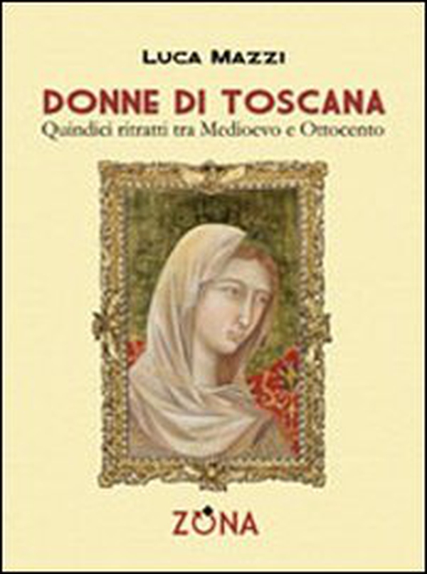 Donne di Toscana. Quindici ritratti tra Medioevo e Ottocento - Librerie.coop Donne di Toscana. Quindici ritratti tra Medioevo e Ottocento - Librerie.coop