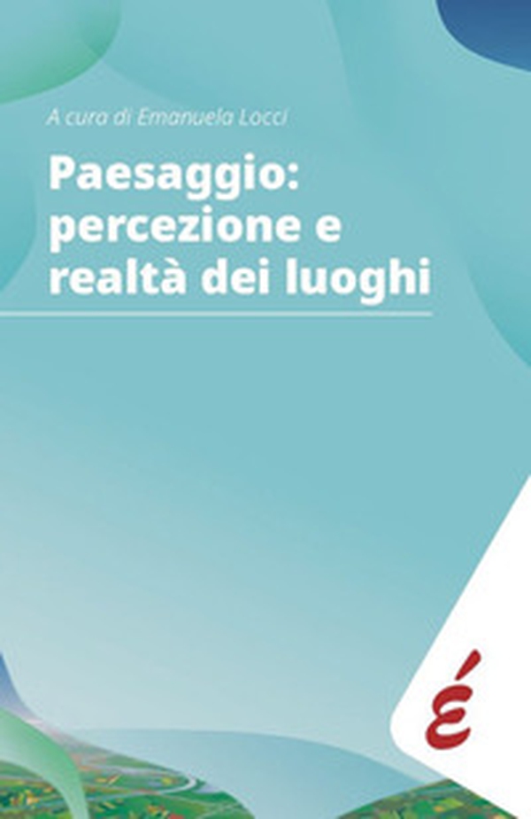 Paesaggio: percezione e realtà dei luoghi. Storia pubblica delle comunità - Librerie.coop