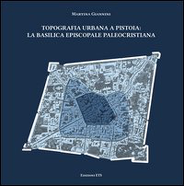 Topografia urbana a Pistoia. La basilica episcopale paleocristiana - Librerie.coop Topografia urbana a Pistoia. La basilica episcopale paleocristiana - Librerie.coop