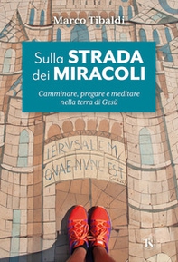 Sulla strada dei miracoli. Camminare, pregare e meditare nella terra di Gesù - Librerie.coop