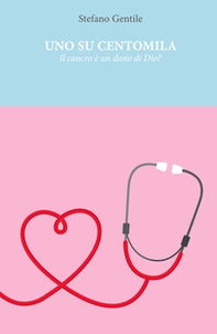 Uno su centomila. Il cancro è un dono di Dio? - Librerie.coop