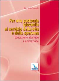 Per una pastorale giovanile al servizio della vita e della speranza. Educazione alla fede e animazione - Librerie.coop