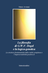 La filosofia di G.W.F. Hegel e la logica-genetica. La struttura fondamentale della realtà complessa e l'imperscrutabilità positiva - Librerie.coop