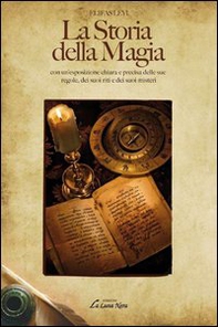 La storia della magia con un'esposizione chiara e precisa delle sue regole, dei suoi riti e dei suoi misteri - Librerie.coop