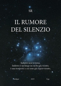 Il rumore del silenzio. Indietro non si torna. Indietro è un luogo in cui ho già vissuto, è una tempesta a cui sono già sopravvissuto - Librerie.coop