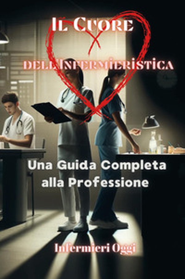 Il cuore dell'infermieristica. Una guida completa alla professione - Librerie.coop Il cuore dell'infermieristica. Una guida completa alla professione - Librerie.coop
