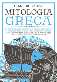 Mitologia greca. Un affascinante viaggio tra storie incantevoli e racconti leggendari alla scoperta dei miti greci. Scopri miti, leggende, dei e mostri che hanno reso grande l'antica Grecia - Librerie.coop