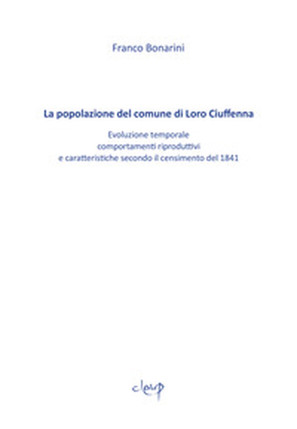 La popolazione del comune di Loro Ciuffenna. Evoluzione temporale, comportamenti riproduttivi e caratteristiche secondo il censimento del 1848 - Librerie.coop La popolazione del comune di Loro Ciuffenna. Evoluzione temporale, comportamenti riproduttivi e caratteristiche secondo il censimento del 1848 - Librerie.coop
